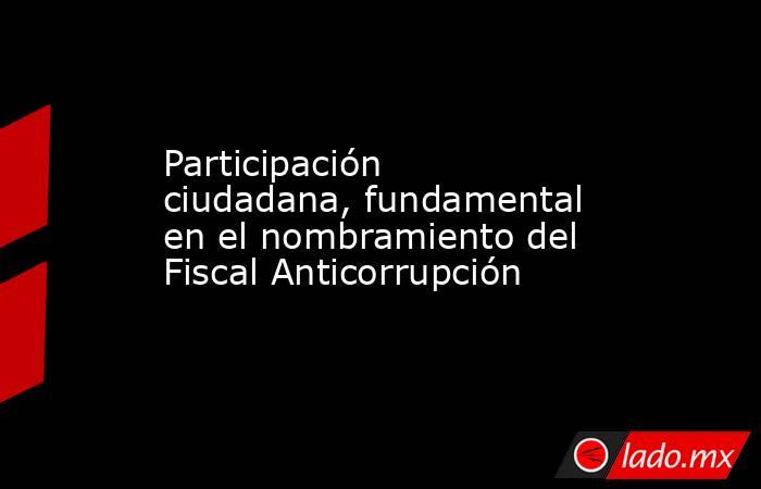 Participación ciudadana, fundamental en el nombramiento del Fiscal Anticorrupción. Noticias en tiempo real