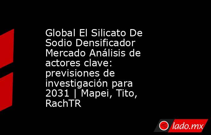 Global El Silicato De Sodio Densificador Mercado Análisis de actores clave: previsiones de investigación para 2031 | Mapei, Tito, RachTR. Noticias en tiempo real