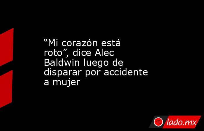 “Mi corazón está roto”, dice Alec Baldwin luego de disparar por accidente a mujer. Noticias en tiempo real