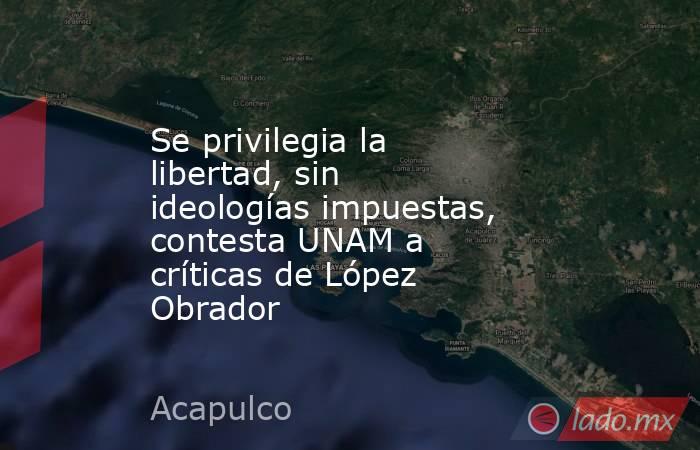 Se privilegia la libertad, sin ideologías impuestas, contesta UNAM a críticas de López Obrador. Noticias en tiempo real