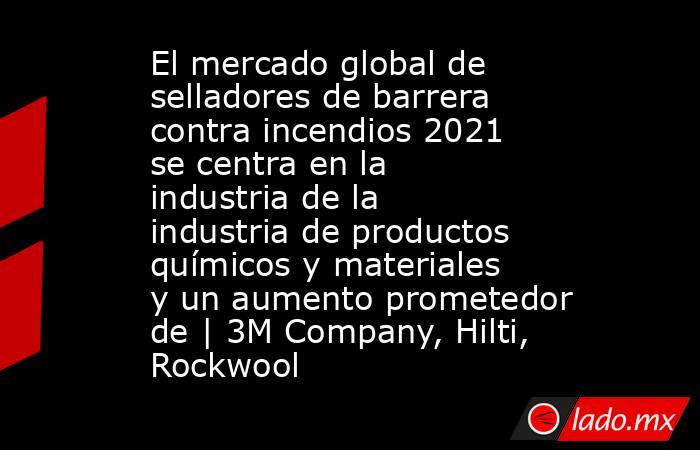 El mercado global de selladores de barrera contra incendios 2021 se centra en la industria de la industria de productos químicos y materiales y un aumento prometedor de | 3M Company, Hilti, Rockwool. Noticias en tiempo real