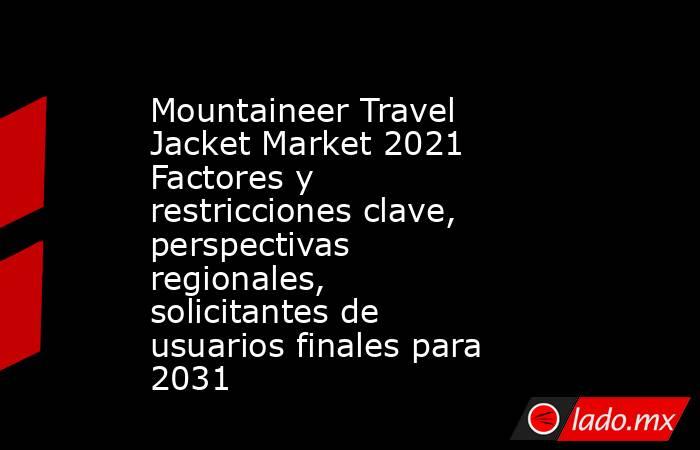 Mountaineer Travel Jacket Market 2021 Factores y restricciones clave, perspectivas regionales, solicitantes de usuarios finales para 2031. Noticias en tiempo real