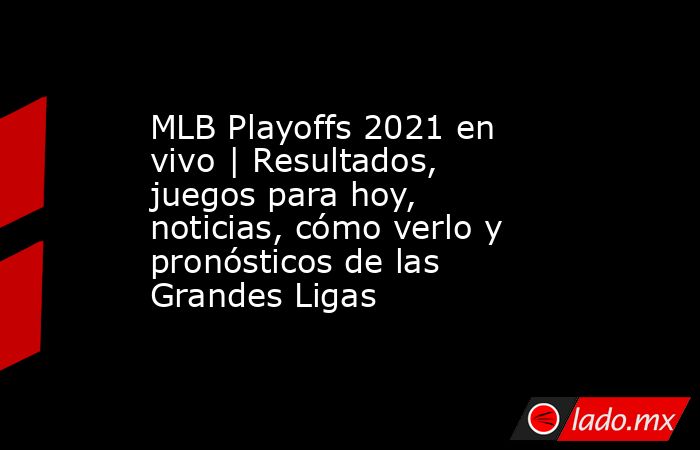 MLB Playoffs 2021 en vivo | Resultados, juegos para hoy, noticias, cómo verlo y pronósticos de las Grandes Ligas. Noticias en tiempo real