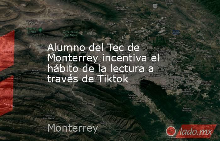 Alumno del Tec de Monterrey incentiva el hábito de la lectura a través de Tiktok. Noticias en tiempo real