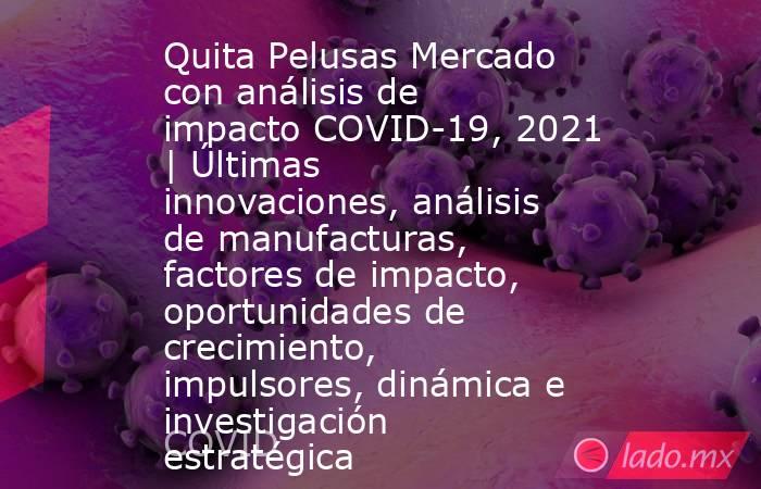 Quita Pelusas Mercado con análisis de impacto COVID-19, 2021 | Últimas innovaciones, análisis de manufacturas, factores de impacto, oportunidades de crecimiento, impulsores, dinámica e investigación estratégica. Noticias en tiempo real