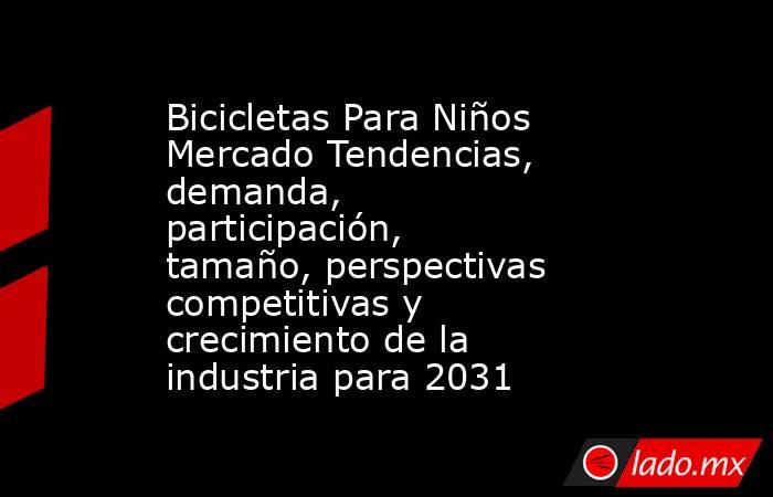 Bicicletas Para Niños Mercado Tendencias, demanda, participación, tamaño, perspectivas competitivas y crecimiento de la industria para 2031. Noticias en tiempo real