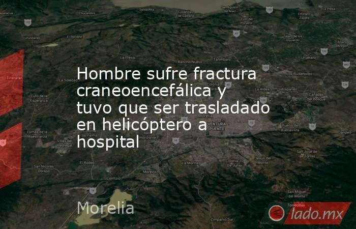 Hombre sufre fractura craneoencefálica y tuvo que ser trasladado en helicóptero a hospital. Noticias en tiempo real