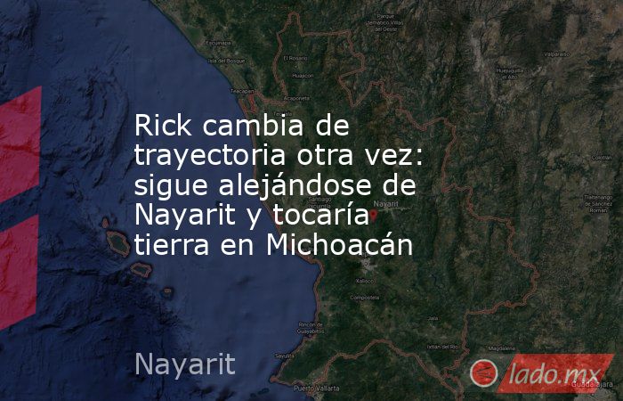 Rick cambia de trayectoria otra vez: sigue alejándose de Nayarit y tocaría tierra en Michoacán. Noticias en tiempo real