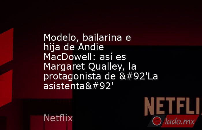 Modelo, bailarina e hija de Andie MacDowell: así es Margaret Qualley, la protagonista de \'La asistenta\'. Noticias en tiempo real