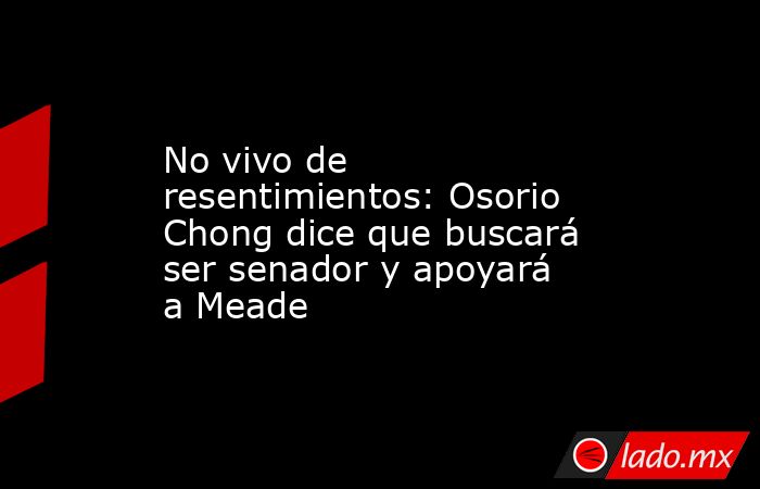 No vivo de resentimientos: Osorio Chong dice que buscará ser senador y apoyará a Meade. Noticias en tiempo real