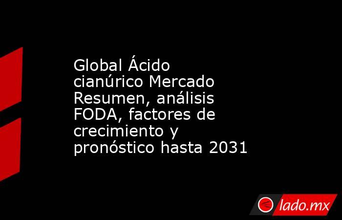 Global Ácido cianúrico Mercado Resumen, análisis FODA, factores de crecimiento y pronóstico hasta 2031. Noticias en tiempo real