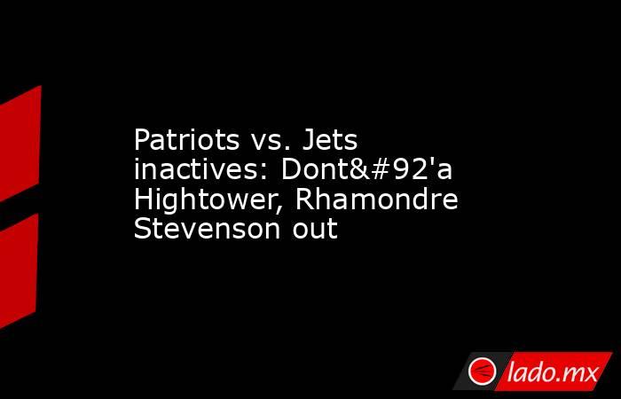 Patriots vs. Jets inactives: Dont\'a Hightower, Rhamondre Stevenson out. Noticias en tiempo real