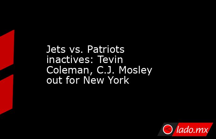 Jets vs. Patriots inactives: Tevin Coleman, C.J. Mosley out for New York. Noticias en tiempo real