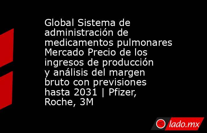 Global Sistema de administración de medicamentos pulmonares Mercado Precio de los ingresos de producción y análisis del margen bruto con previsiones hasta 2031 | Pfizer, Roche, 3M. Noticias en tiempo real