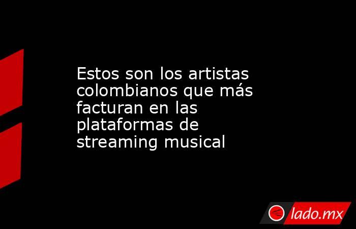 Estos son los artistas colombianos que más facturan en las plataformas de streaming musical. Noticias en tiempo real