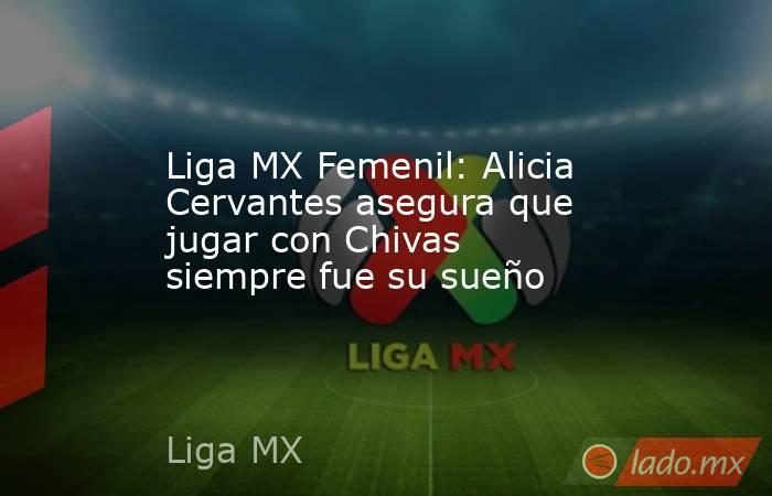 Liga MX Femenil: Alicia Cervantes asegura que jugar con Chivas siempre fue su sueño. Noticias en tiempo real