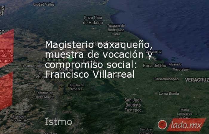 Magisterio oaxaqueño, muestra de vocación y compromiso social: Francisco Villarreal. Noticias en tiempo real