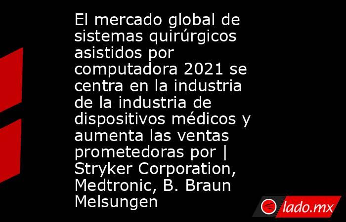 El mercado global de sistemas quirúrgicos asistidos por computadora 2021 se centra en la industria de la industria de dispositivos médicos y aumenta las ventas prometedoras por | Stryker Corporation, Medtronic, B. Braun Melsungen. Noticias en tiempo real