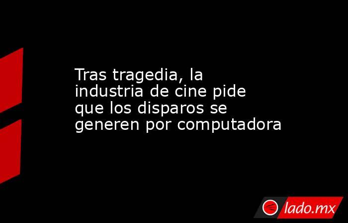 Tras tragedia, la industria de cine pide que los disparos se generen por computadora. Noticias en tiempo real