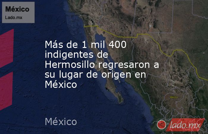 Más de 1 mil 400 indigentes de Hermosillo regresaron a su lugar de origen en México. Noticias en tiempo real