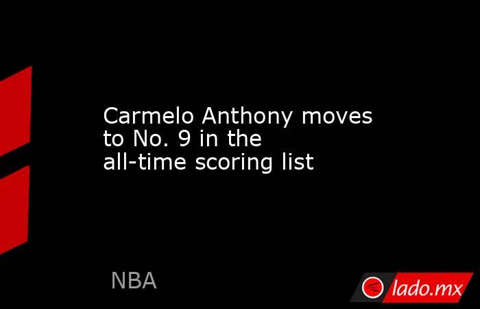 Carmelo Anthony moves to No. 9 in the all-time scoring list. Noticias en tiempo real