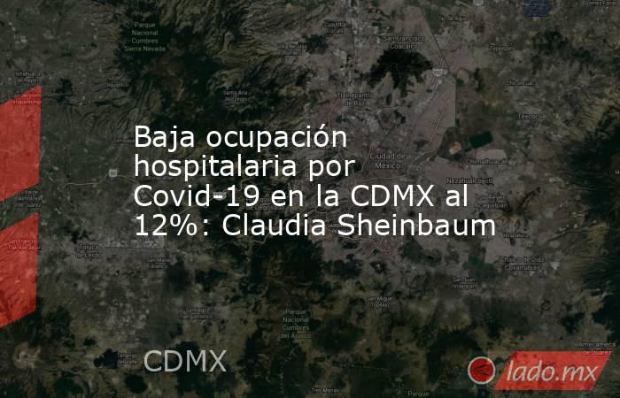 Baja ocupación hospitalaria por Covid-19 en la CDMX al 12%: Claudia Sheinbaum. Noticias en tiempo real