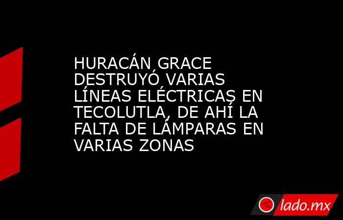 HURACÁN GRACE DESTRUYÓ VARIAS LÍNEAS ELÉCTRICAS EN TECOLUTLA, DE AHÍ LA FALTA DE LÁMPARAS EN VARIAS ZONAS. Noticias en tiempo real