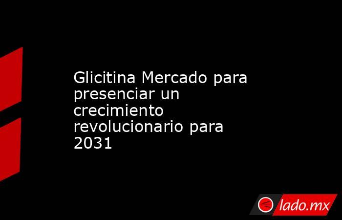 Glicitina Mercado para presenciar un crecimiento revolucionario para 2031. Noticias en tiempo real