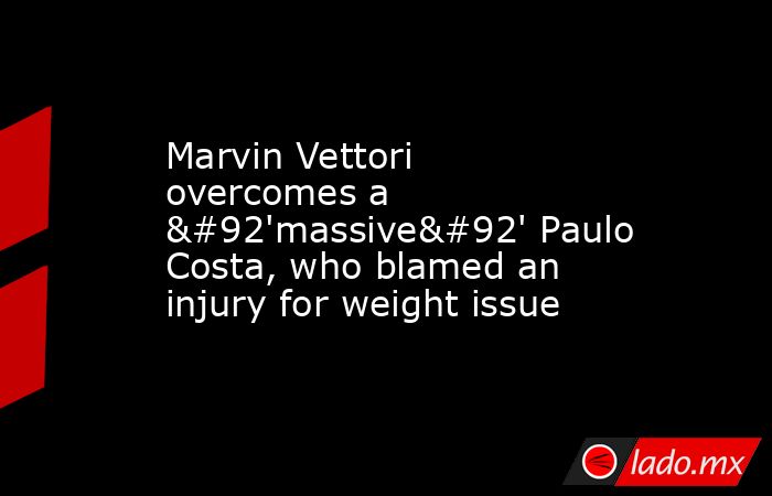 Marvin Vettori overcomes a \'massive\' Paulo Costa, who blamed an injury for weight issue. Noticias en tiempo real
