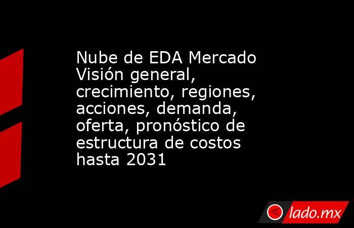 Nube de EDA Mercado Visión general, crecimiento, regiones, acciones, demanda, oferta, pronóstico de estructura de costos hasta 2031. Noticias en tiempo real