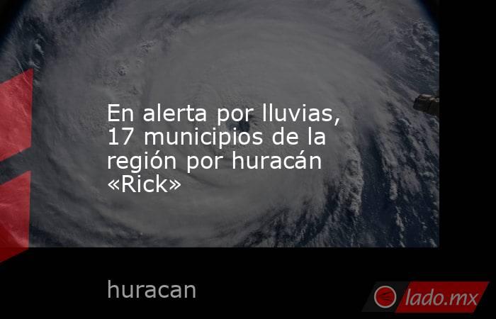 En alerta por lluvias, 17 municipios de la región por huracán «Rick». Noticias en tiempo real