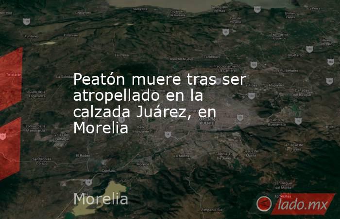 Peatón muere tras ser atropellado en la calzada Juárez, en Morelia. Noticias en tiempo real