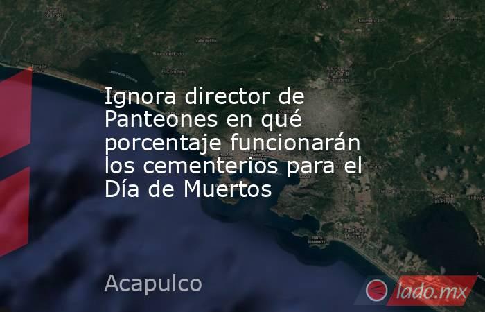 Ignora director de Panteones en qué porcentaje funcionarán los cementerios para el Día de Muertos. Noticias en tiempo real