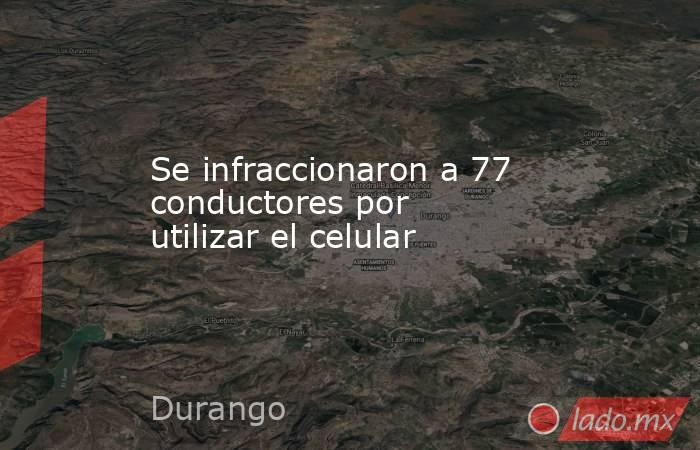 Se infraccionaron a 77 conductores por utilizar el celular. Noticias en tiempo real