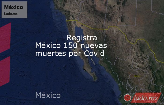             Registra México 150 nuevas muertes por Covid            . Noticias en tiempo real