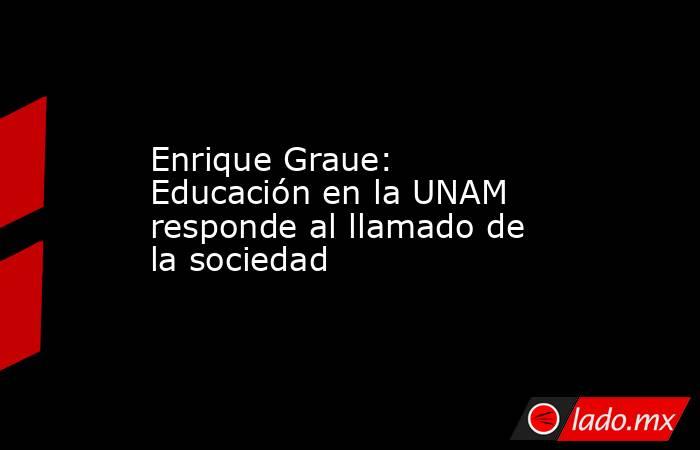 Enrique Graue: Educación en la UNAM responde al llamado de la sociedad. Noticias en tiempo real