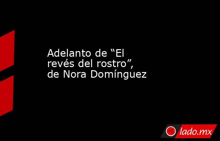 Adelanto de “El revés del rostro”, de Nora Domínguez. Noticias en tiempo real