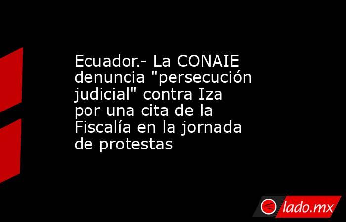 Ecuador.- La CONAIE denuncia 