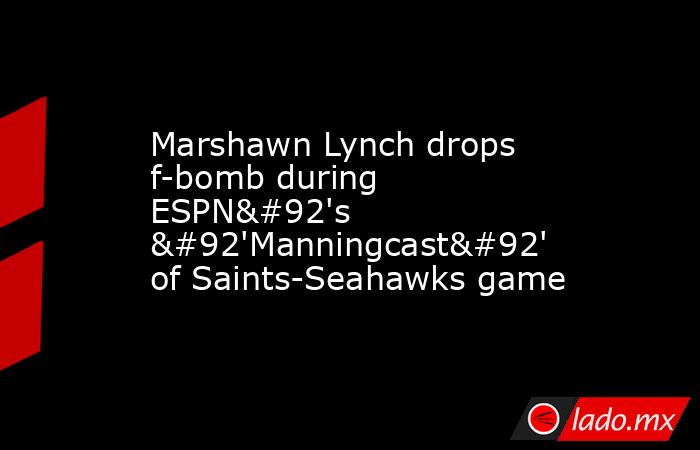 Marshawn Lynch drops f-bomb during ESPN\'s \'Manningcast\' of Saints-Seahawks game. Noticias en tiempo real