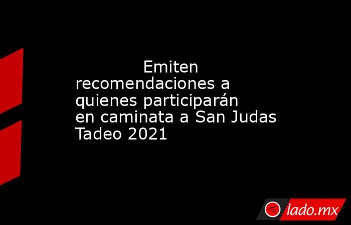             Emiten  recomendaciones a quienes participarán en caminata a San Judas Tadeo 2021            . Noticias en tiempo real