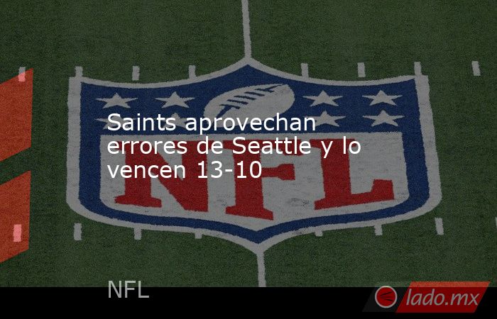 Saints aprovechan errores de Seattle y lo vencen 13-10. Noticias en tiempo real