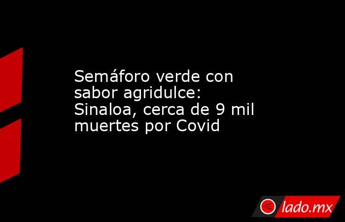 Semáforo verde con sabor agridulce: Sinaloa, cerca de 9 mil muertes por Covid. Noticias en tiempo real