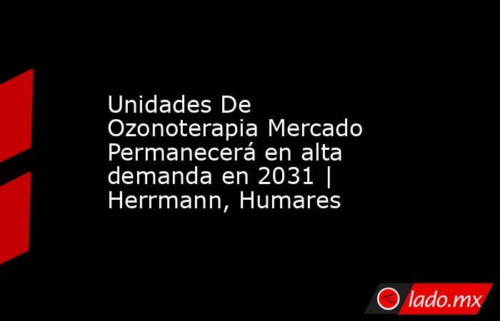 Unidades De Ozonoterapia Mercado Permanecerá en alta demanda en 2031 | Herrmann, Humares. Noticias en tiempo real