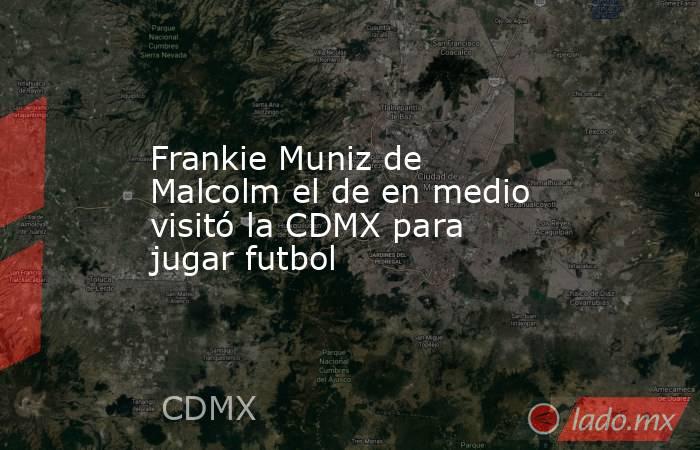 Frankie Muniz de Malcolm el de en medio visitó la CDMX para jugar futbol. Noticias en tiempo real