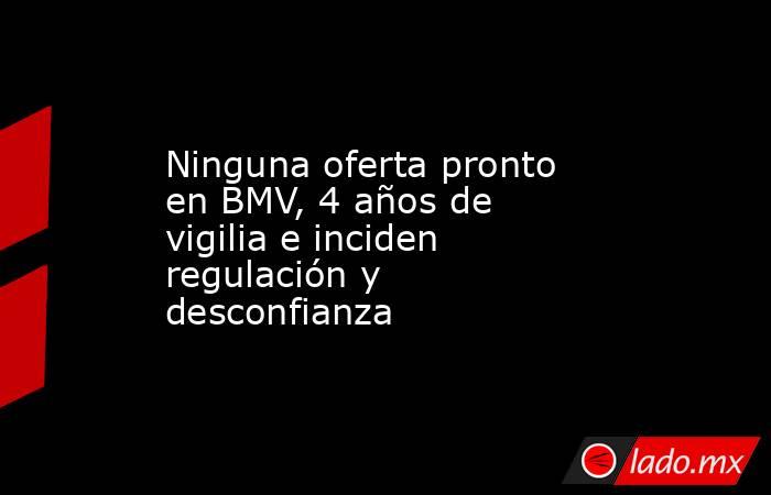 Ninguna oferta pronto en BMV, 4 años de vigilia e inciden regulación y desconfianza. Noticias en tiempo real