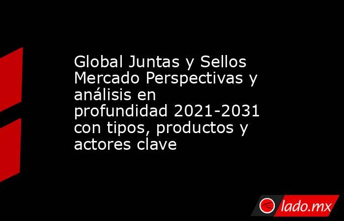 Global Juntas y Sellos Mercado Perspectivas y análisis en profundidad 2021-2031 con tipos, productos y actores clave. Noticias en tiempo real