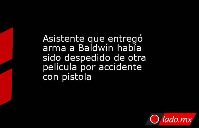 Asistente que entregó arma a Baldwin había sido despedido de otra película por accidente con pistola. Noticias en tiempo real