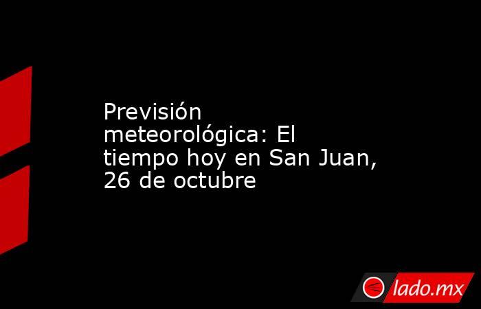 Previsión meteorológica: El tiempo hoy en San Juan, 26 de octubre. Noticias en tiempo real
