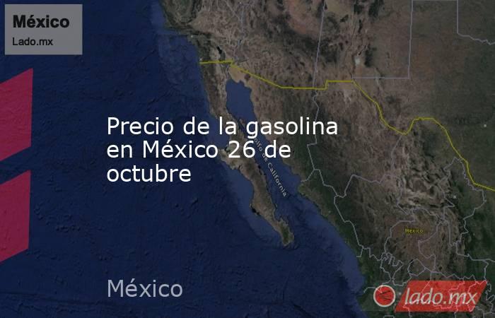 Precio de la gasolina en México 26 de octubre. Noticias en tiempo real