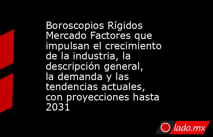 Boroscopios Rígidos Mercado Factores que impulsan el crecimiento de la industria, la descripción general, la demanda y las tendencias actuales, con proyecciones hasta 2031. Noticias en tiempo real